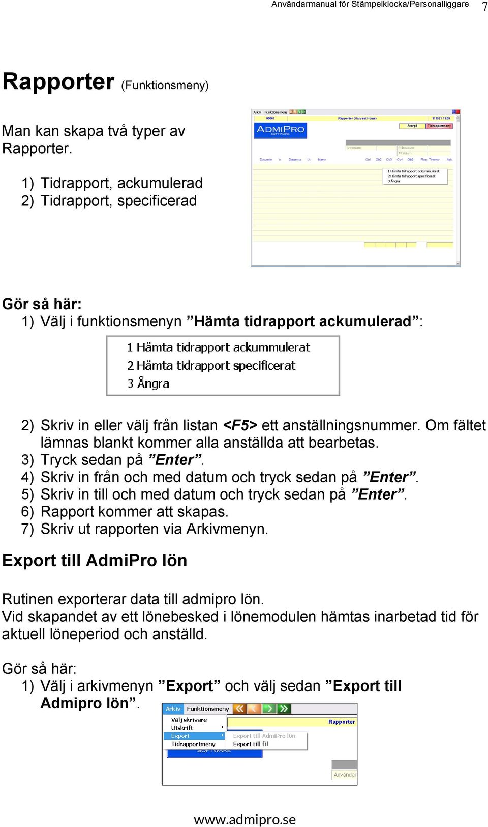 Om fältet lämnas blankt kommer alla anställda att bearbetas. 3) Tryck sedan på Enter. 4) Skriv in från och med datum och tryck sedan på Enter.