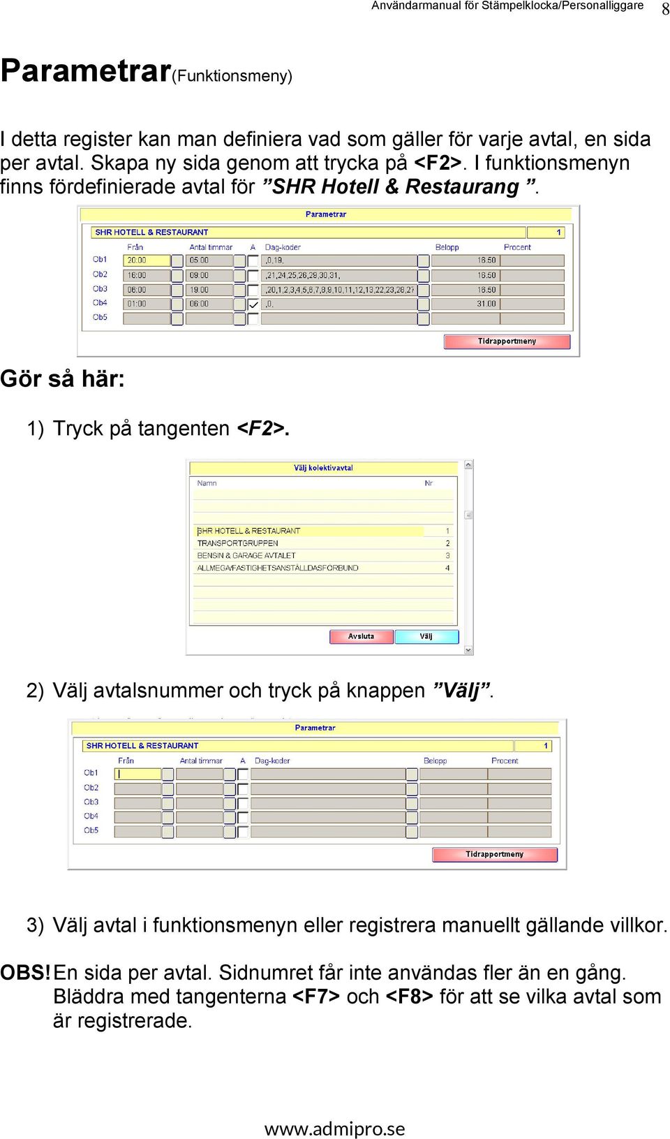 Gör så här: 1) Tryck på tangenten <F2>. 2) Välj avtalsnummer och tryck på knappen Välj.