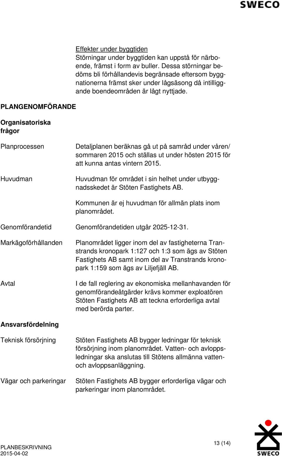 Planprocessen Huvudman Detaljplanen beräknas gå ut på samråd under våren/ sommaren 2015 och ställas ut under hösten 2015 för att kunna antas vintern 2015.