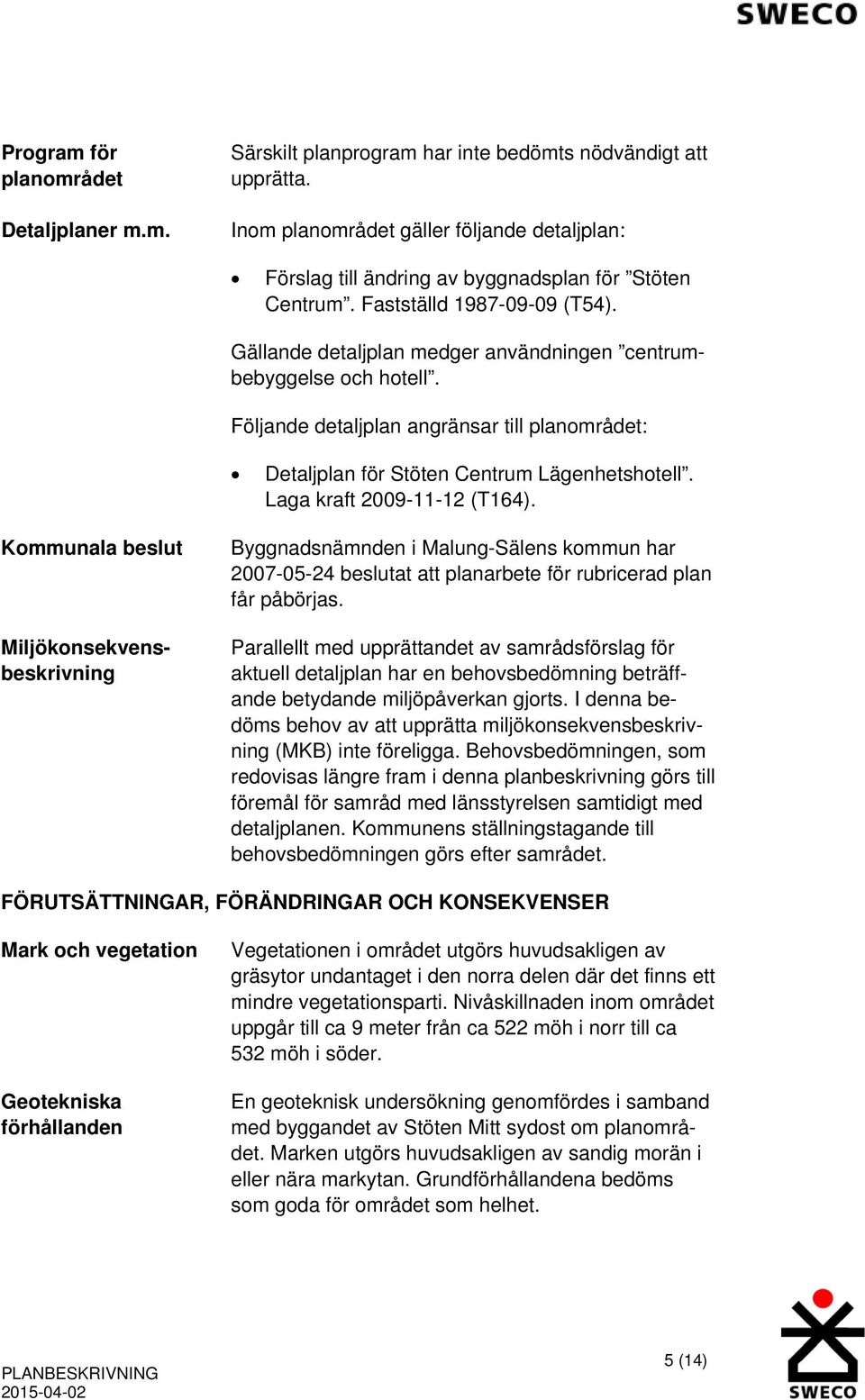 Följande detaljplan angränsar till planområdet: Detaljplan för Stöten Centrum Lägenhetshotell. Laga kraft 2009-11-12 (T164).