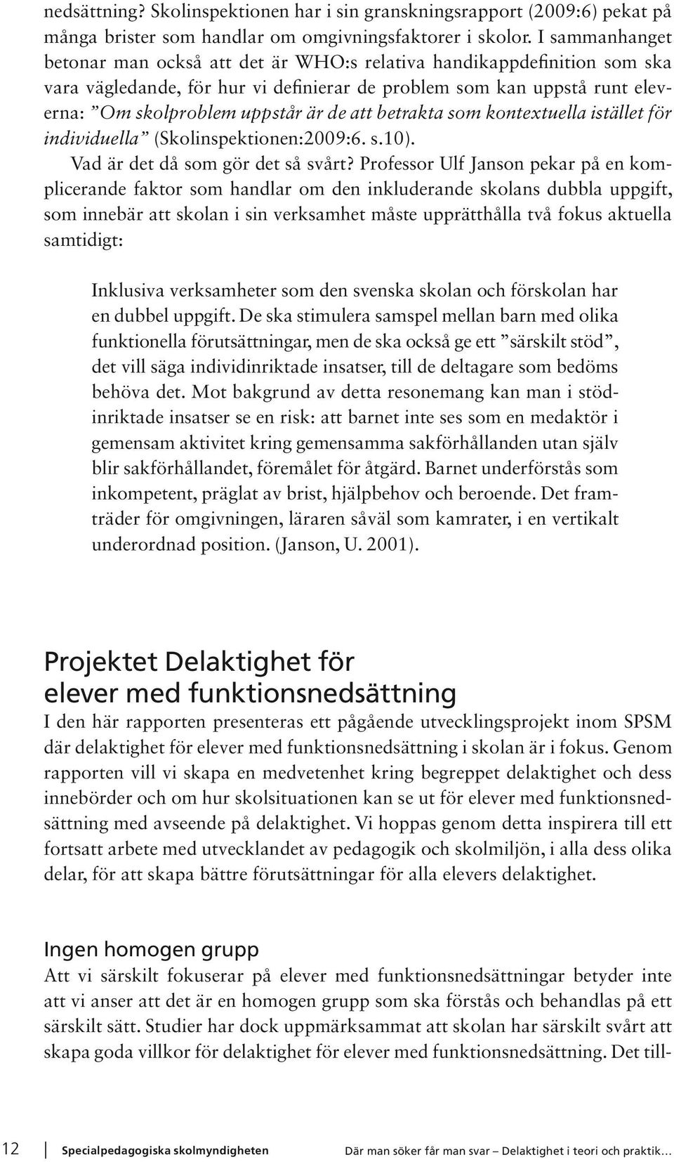 betrakta som kontextuella istället för individuella (Skolinspektionen:2009:6. s.10). Vad är det då som gör det så svårt?