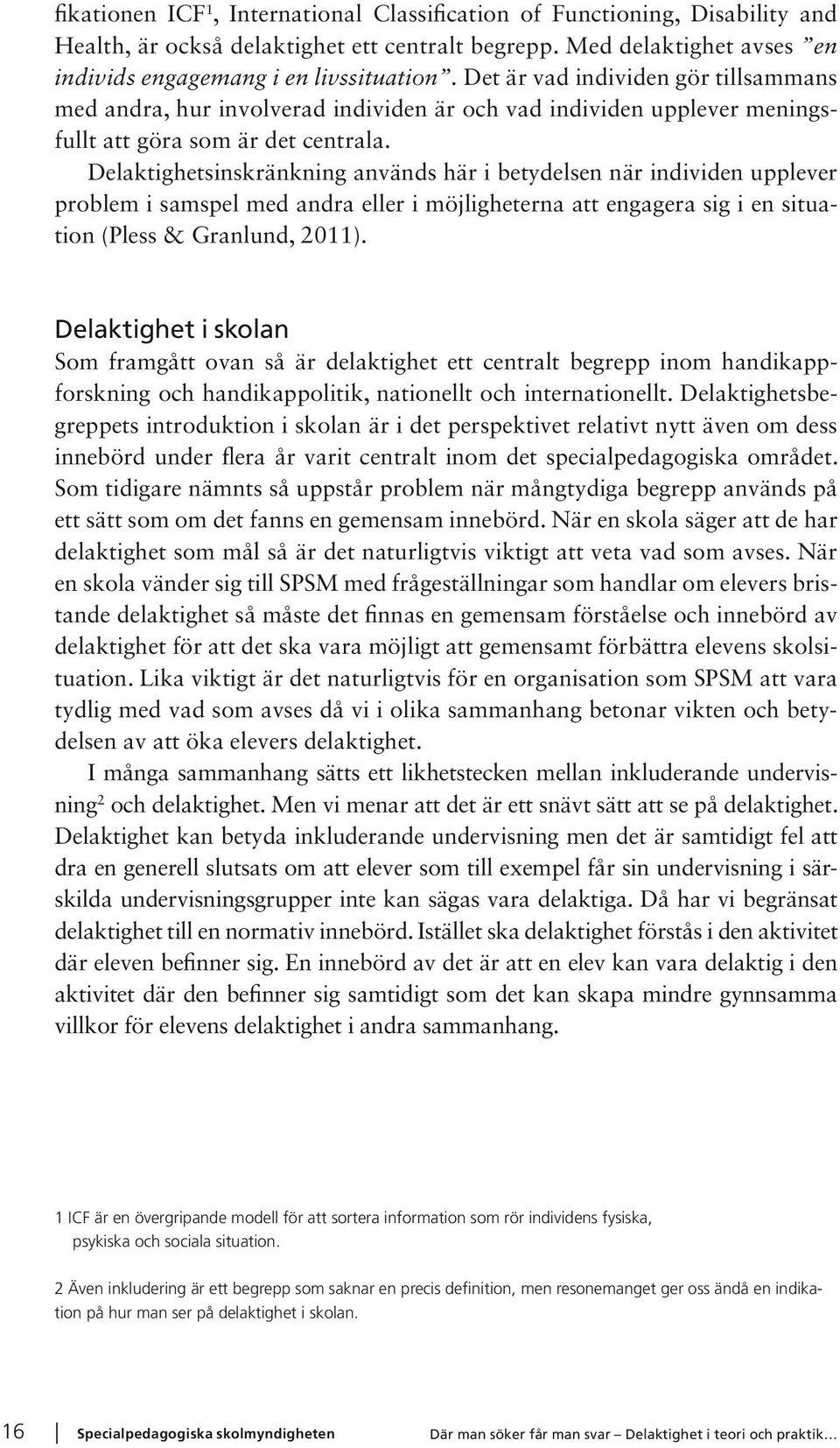 Delaktighetsinskränkning används här i betydelsen när individen upplever problem i samspel med andra eller i möjligheterna att engagera sig i en situation (Pless & Granlund, 2011).