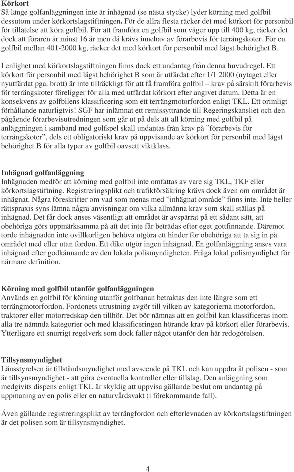 För att framföra en golfbil som väger upp till 400 kg, räcker det dock att föraren är minst 16 år men då krävs innehav av förarbevis för terrängskoter.