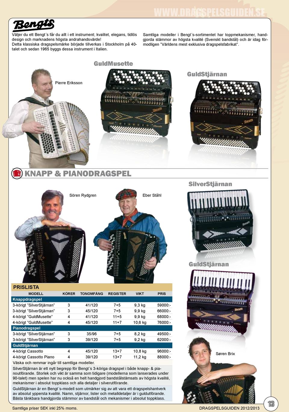 Samtliga modeller i Bengt s-sortimentet har toppmekanismer, handgjorda stämmor av högsta kvalité (Svenskt bandstål) och är idag förmodligen Världens mest exklusiva dragspelsfabrikat.