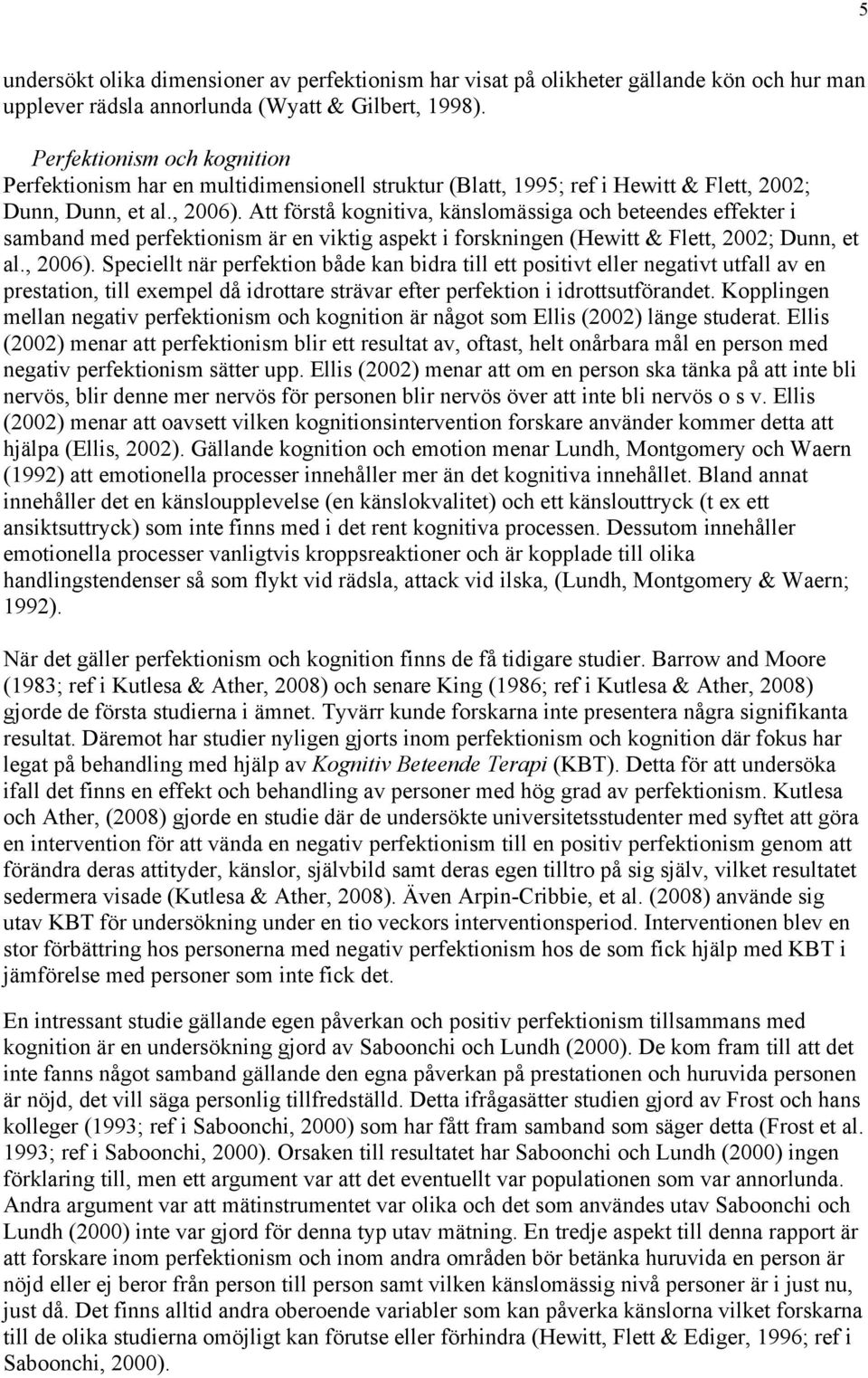 Att förstå kognitiva, känslomässiga och beteendes effekter i samband med perfektionism är en viktig aspekt i forskningen (Hewitt & Flett, 2002; Dunn, et al., 2006).