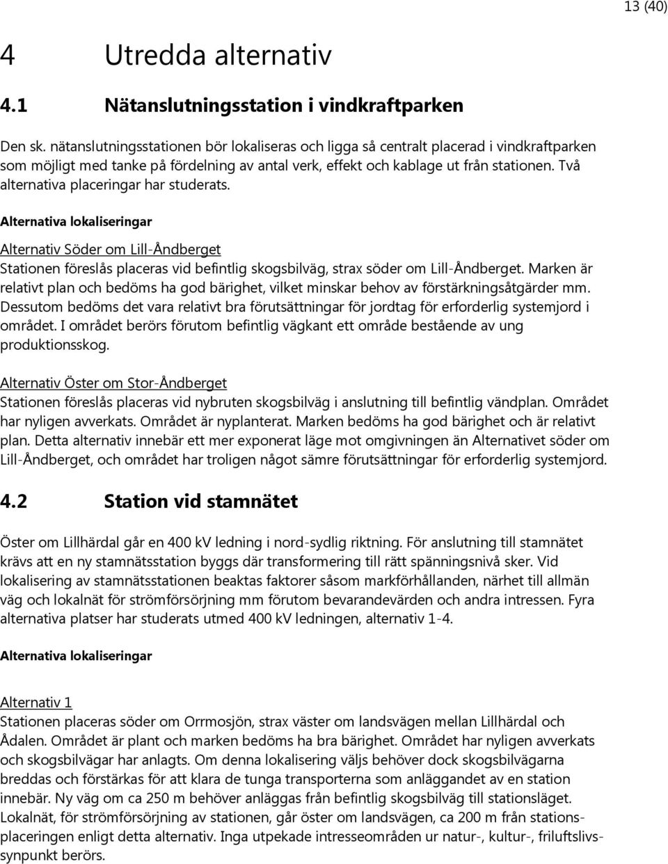 Två alternativa placeringar har studerats. Alternativa lokaliseringar Alternativ Söder om Lill-Åndberget Stationen föreslås placeras vid befintlig skogsbilväg, strax söder om Lill-Åndberget.