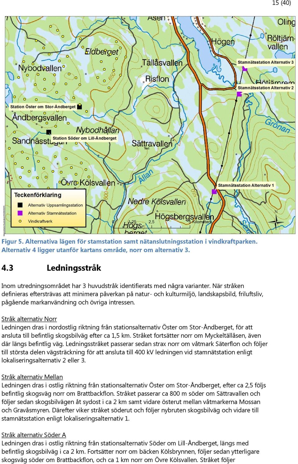 Stråk alternativ Norr Ledningen dras i nordostlig riktning från stationsalternativ Öster om Stor-Åndberget, för att ansluta till befintlig skogsbilväg efter ca 1,5 km.