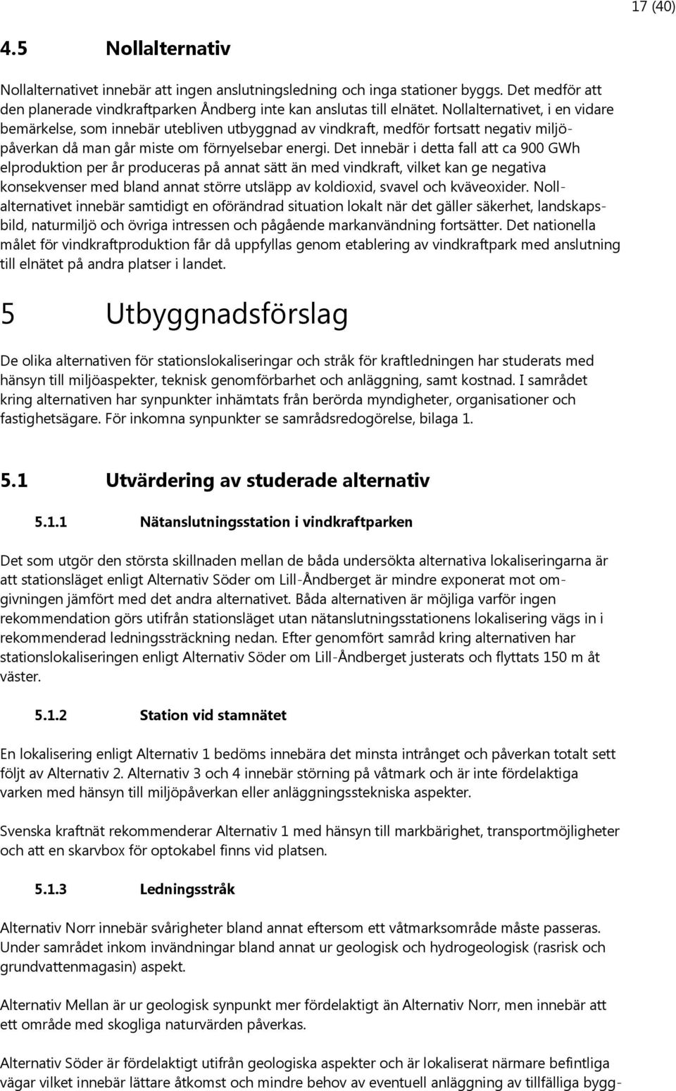 Det innebär i detta fall att ca 900 GWh elproduktion per år produceras på annat sätt än med vindkraft, vilket kan ge negativa konsekvenser med bland annat större utsläpp av koldioxid, svavel och