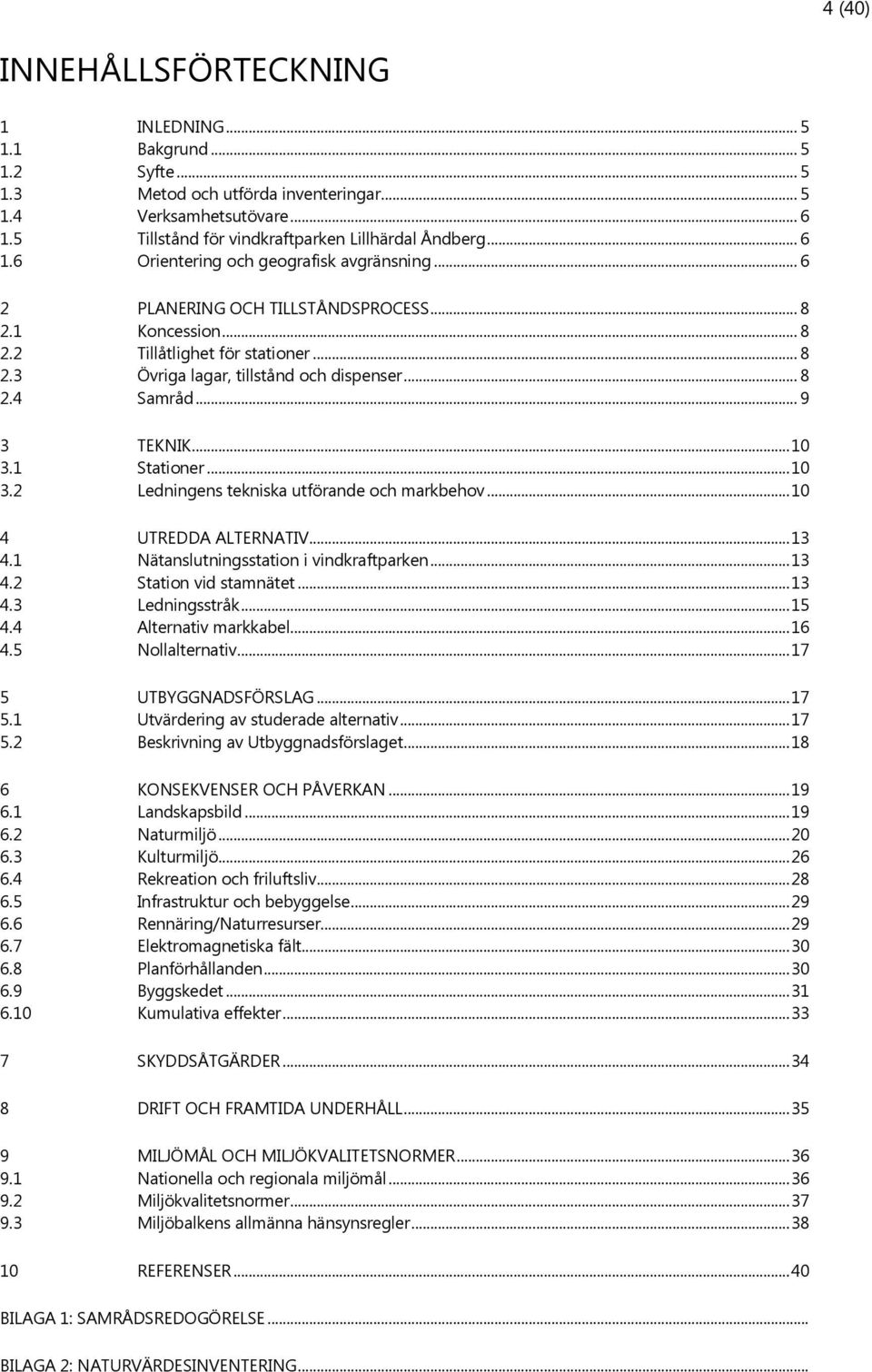 .. 9 3 TEKNIK... 10 3.1 Stationer... 10 3.2 Ledningens tekniska utförande och markbehov... 10 4 UTREDDA ALTERNATIV... 13 4.1 Nätanslutningsstation i vindkraftparken... 13 4.2 Station vid stamnätet.