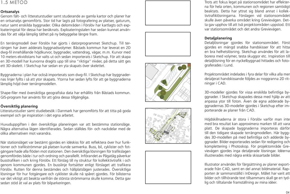 Exploateringstalen har sedan kunnat användas för att välja lämplig täthet på ny bebyggelse längre fram. En terrängmodell över Förslöv har gjorts i datorprogrammet Sketchup.