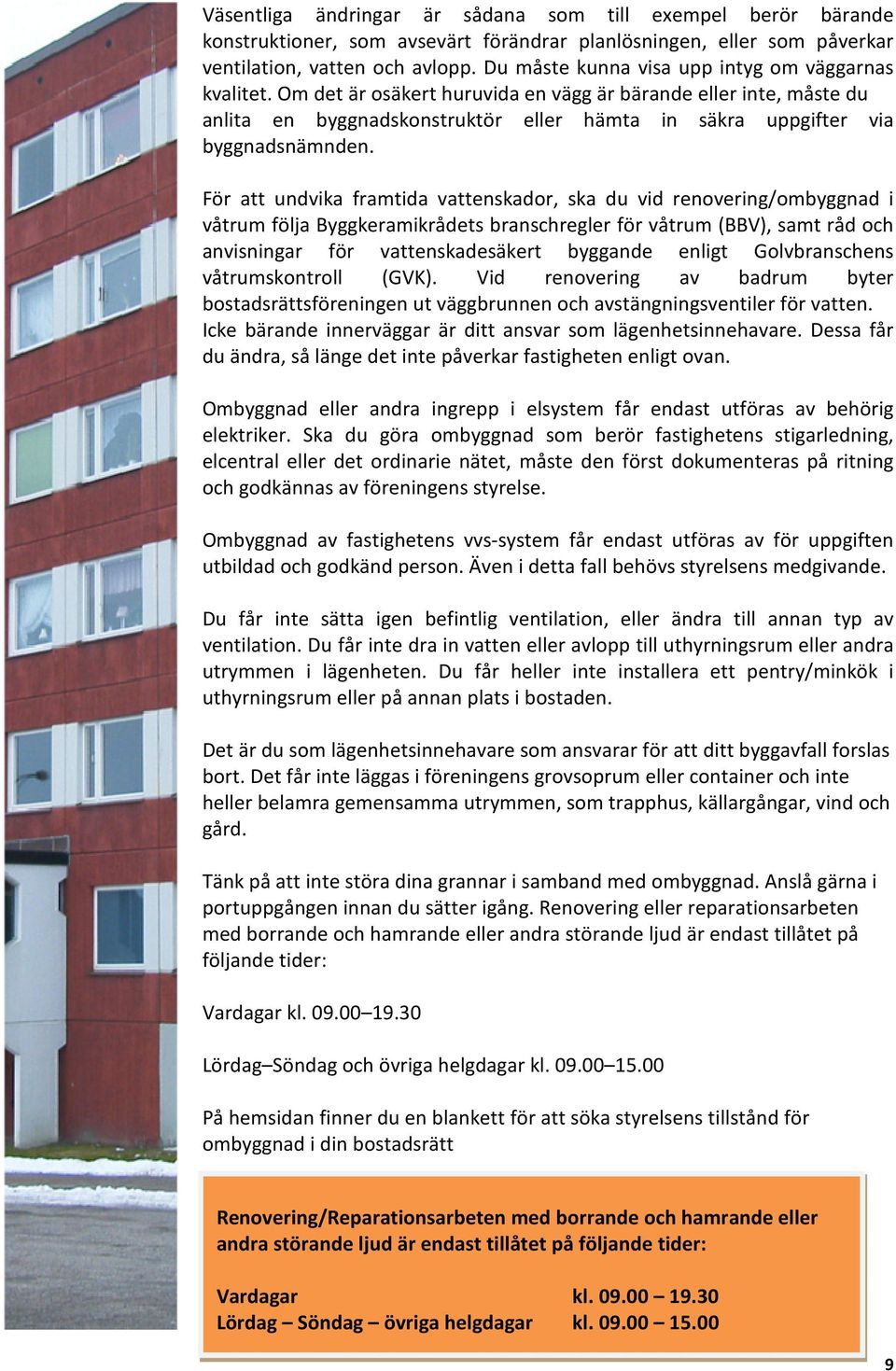 Om det är osäkert huruvida en vägg är bärande eller inte, måste du anlita en byggnadskonstruktör eller hämta in säkra uppgifter via byggnadsnämnden.