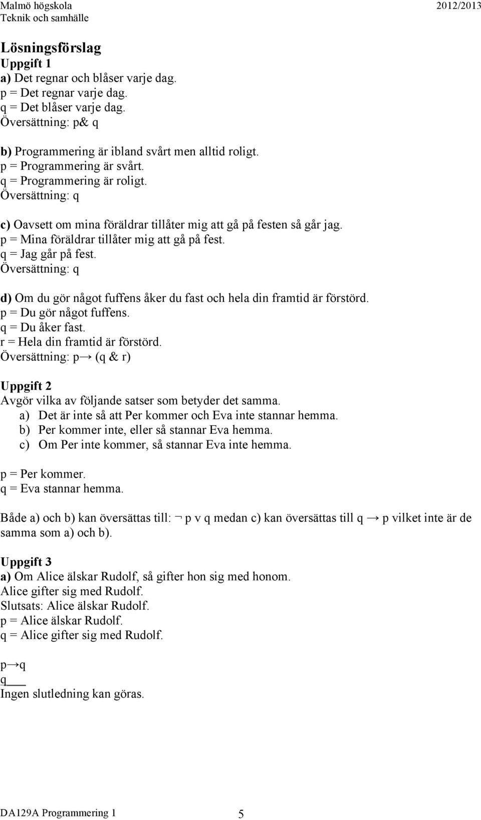 q = Jag går på fest. Översättning: q d) Om du gör något fuffens åker du fast och hela din framtid är förstörd. p = Du gör något fuffens. q = Du åker fast. r = Hela din framtid är förstörd.