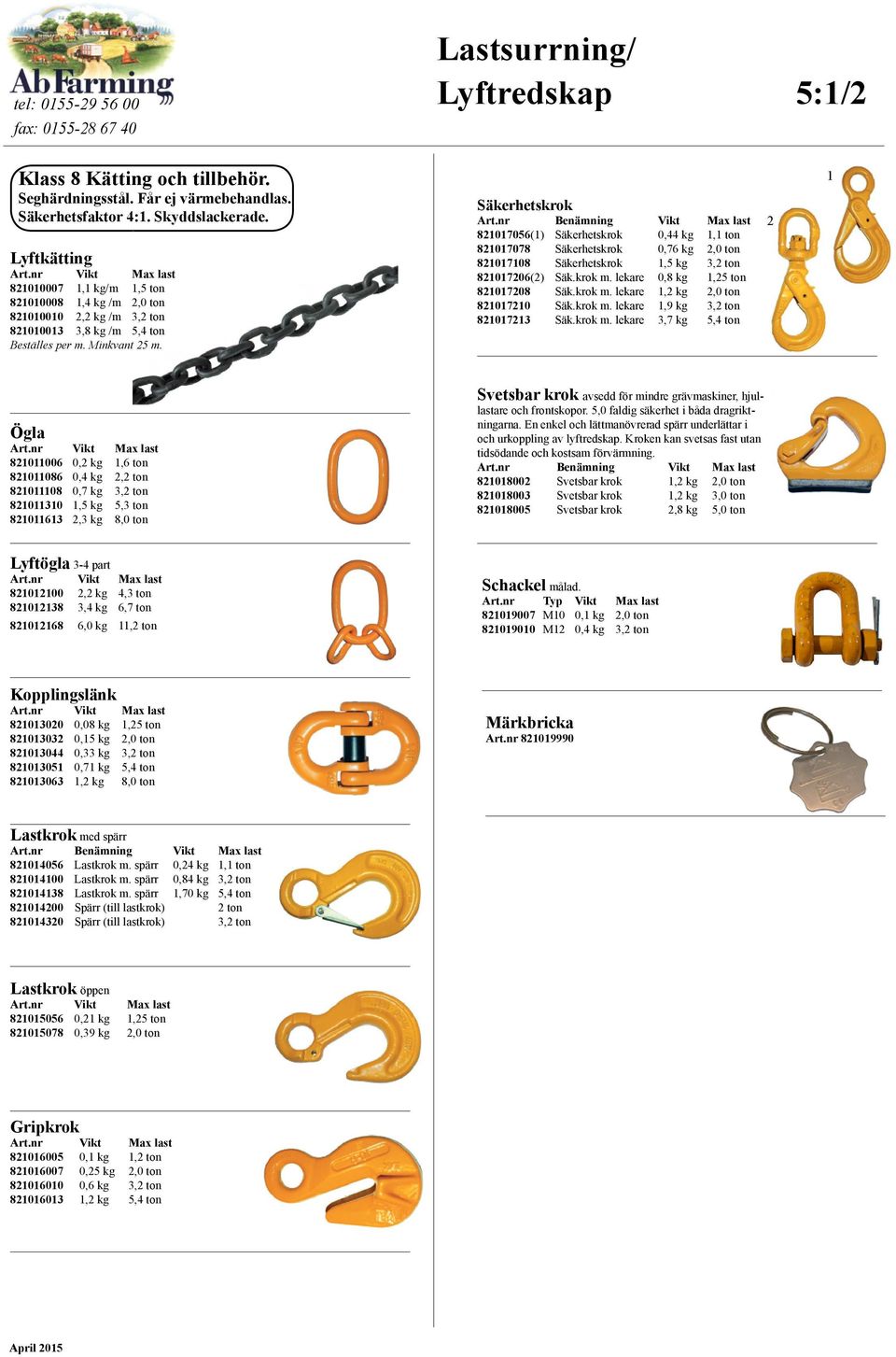 Säkerhetskrok Benämning Vikt Max last 821017056(1) Säkerhetskrok 0,44 kg 1,1 ton 821017078 Säkerhetskrok 0,76 kg 2,0 ton 821017108 Säkerhetskrok 1,5 kg 3,2 ton 821017206(2) Säk.krok m.