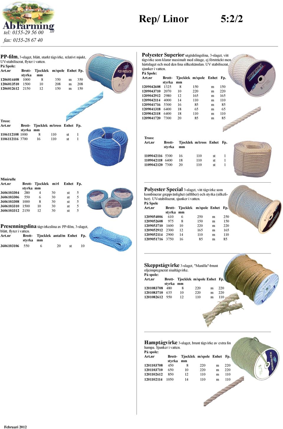 styrka 1106112108 1000 8 110 st 1 1106112116 3700 16 110 st 1 Polyester Superior utgödslingslina, 3-slaget, vitt tågvirke som klarar maximalt med slitage, ej försträckt men hårtslaget och med den