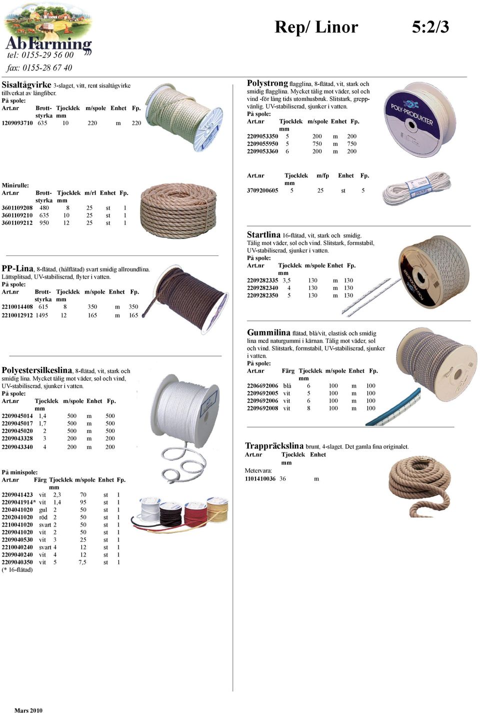 UV-stabiliserad, sjunker i vatten. Tjocklek m/spole Enhet Fp. 2209053350 5 200 m 200 2209055950 5 750 m 750 2209053360 6 200 m 200 Minirulle: Brott- Tjocklek m/rl Enhet Fp.