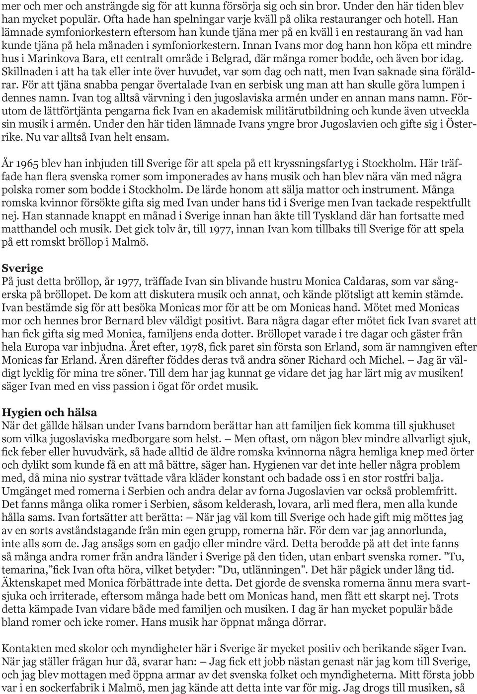 Innan Ivans mor dog hann hon köpa ett mindre hus i Marinkova Bara, ett centralt område i Belgrad, där många romer bodde, och även bor idag.