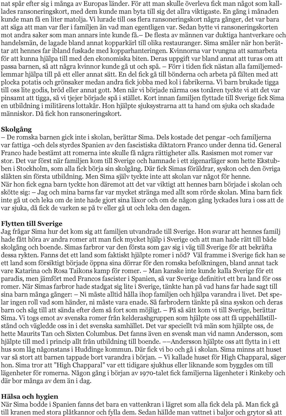 Sedan bytte vi ransoneringskorten mot andra saker som man annars inte kunde få. De flesta av männen var duktiga hantverkare och handelsmän, de lagade bland annat kopparkärl till olika restauranger.