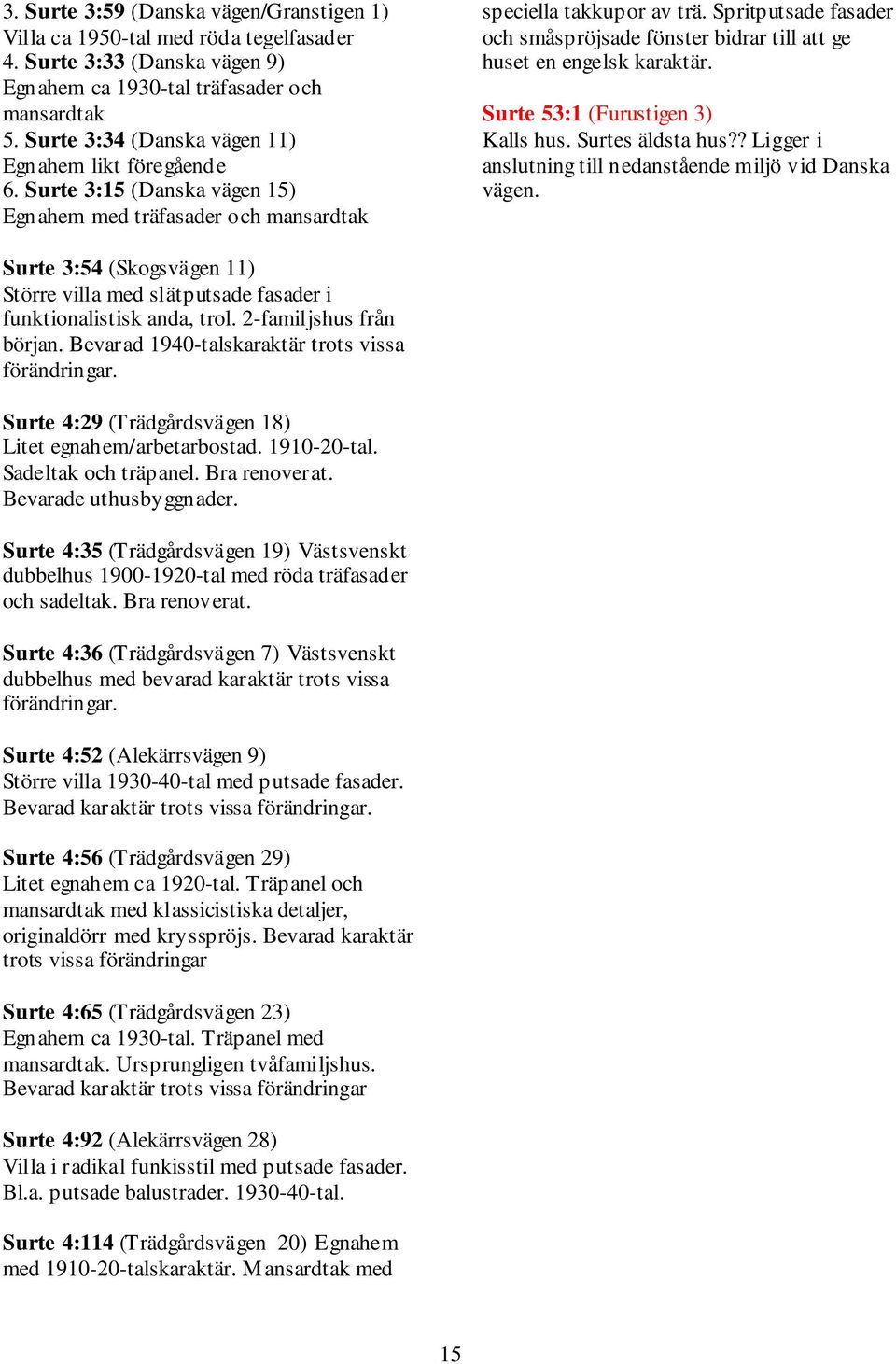 Spritputsade fasader och småspröjsade fönster bidrar till att ge huset en engelsk karaktär. Surte 53:1 (Furustigen 3) Kalls hus. Surtes äldsta hus?