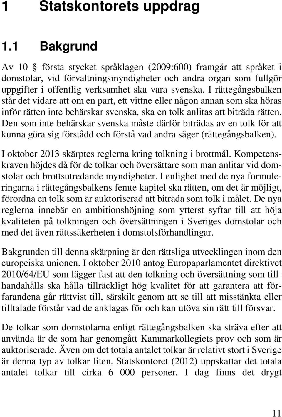 I rättegångsbalken står det vidare att om en part, ett vittne eller någon annan som ska höras inför rätten inte behärskar svenska, ska en tolk anlitas att biträda rätten.