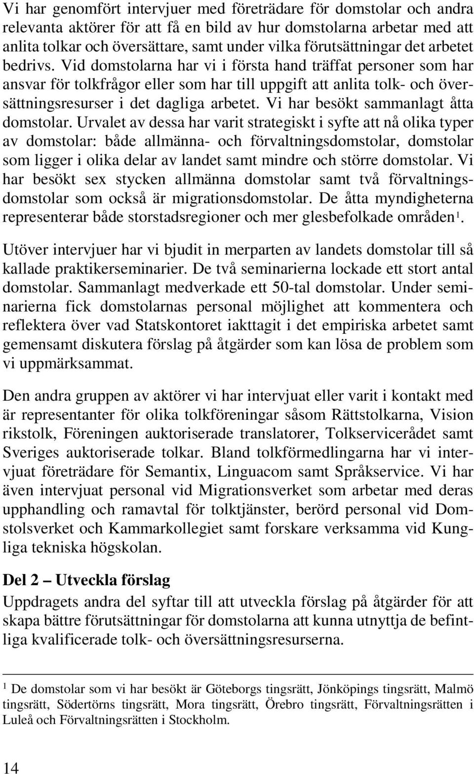 Vid domstolarna har vi i första hand träffat personer som har ansvar för tolkfrågor eller som har till uppgift att anlita tolk- och översättningsresurser i det dagliga arbetet.