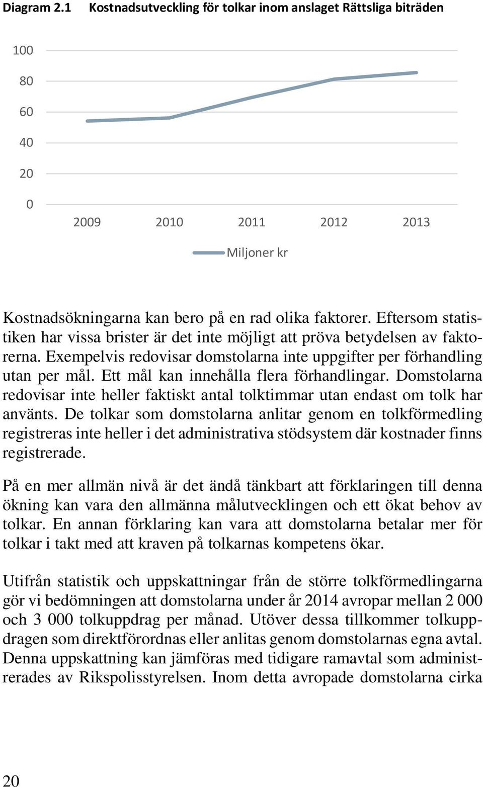 Ett mål kan innehålla flera förhandlingar. Domstolarna redovisar inte heller faktiskt antal tolktimmar utan endast om tolk har använts.