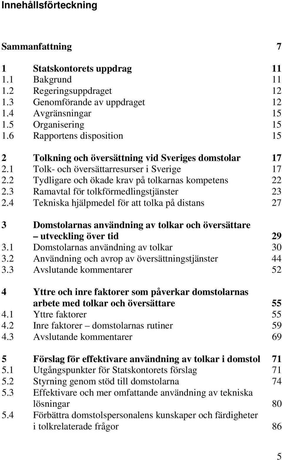 3 Ramavtal för tolkförmedlingstjänster 23 2.4 Tekniska hjälpmedel för att tolka på distans 27 3 Domstolarnas användning av tolkar och översättare utveckling över tid 29 3.