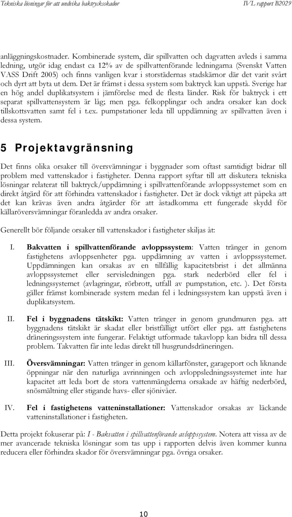 storstädernas stadskärnor där det varit svårt och dyrt att byta ut dem. Det är främst i dessa system som baktryck kan uppstå. Sverige har en hög andel duplikatsystem i jämförelse med de flesta länder.