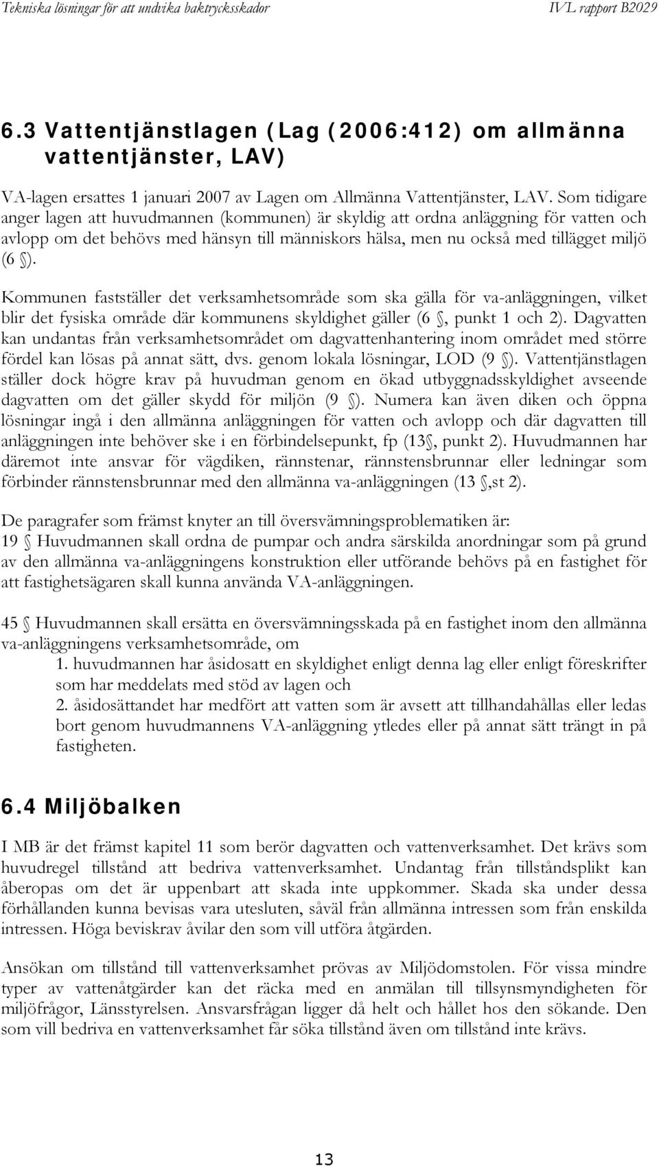 Kommunen fastställer det verksamhetsområde som ska gälla för va-anläggningen, vilket blir det fysiska område där kommunens skyldighet gäller (6, punkt 1 och 2).