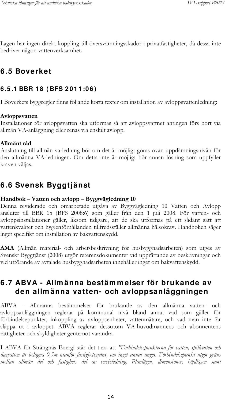 1 BBR 18 (BFS 2011:06) I Boverkets byggregler finns följande korta texter om installation av avloppsvattenledning: Avloppsvatten Installationer för avloppsvatten ska utformas så att avloppsvattnet