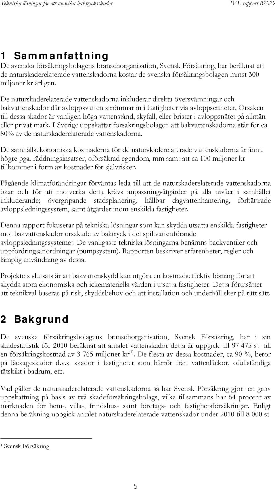 Orsaken till dessa skador är vanligen höga vattenstånd, skyfall, eller brister i avloppsnätet på allmän eller privat mark.