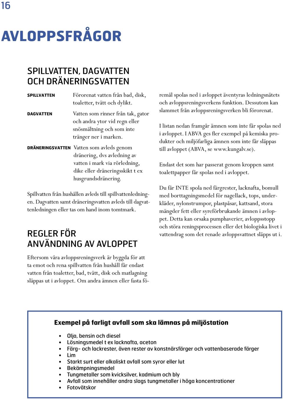 DRÄNERINGSVATTEN Vatten som avleds genom dränering, dvs avledning av vatten i mark via rörledning, dike eller dräneringsskikt t ex husgrundsdränering.