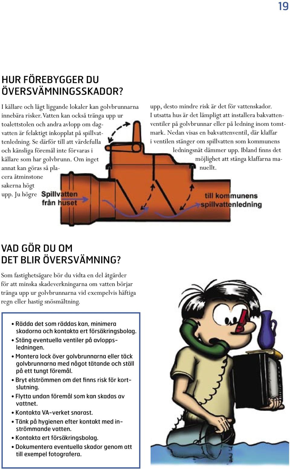 Se därför till att värdefulla och känsliga föremål inte förvaras i källare som har golvbrunn. Om inget annat kan göras så placera åtminstone sakerna högt upp.