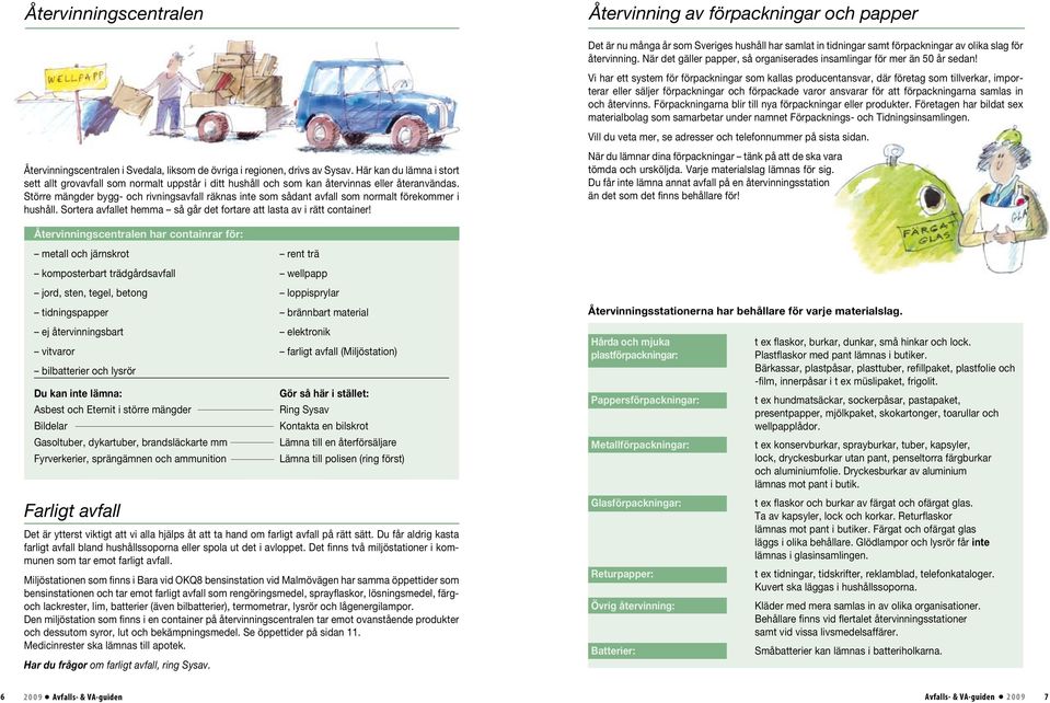 Större mängder bygg- och rivningsavfall räknas inte som sådant avfall som normalt förekommer i hushåll. Sortera avfallet hemma så går det fortare att lasta av i rätt container!