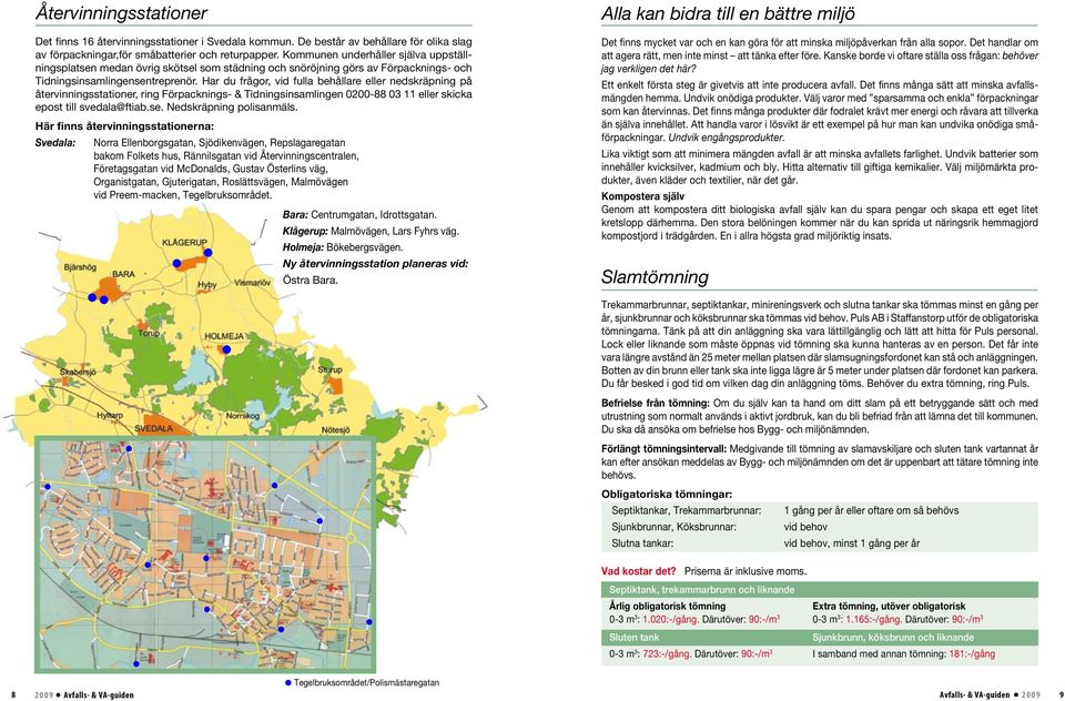 Har du frågor, vid fulla behållare eller nedskräpning på återvinningsstationer, ring Förpacknings- & Tidningsinsamlingen 0200-88 03 11 eller skicka epost till svedala@ftiab.se.