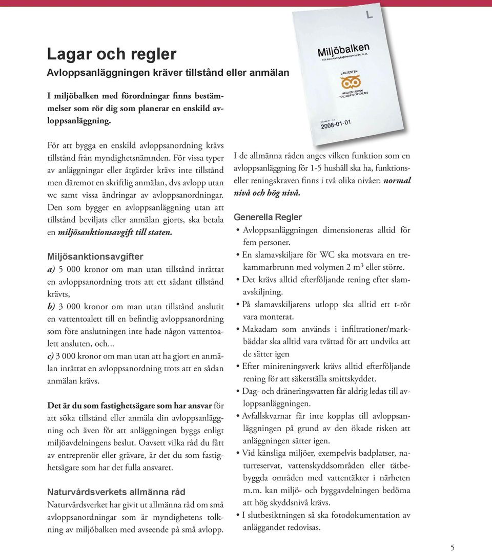 För vissa typer av anläggningar eller åtgärder krävs inte tillstånd men däremot en skriftlig anmälan, dvs avlopp utan wc samt vissa ändringar av avloppsanordningar.