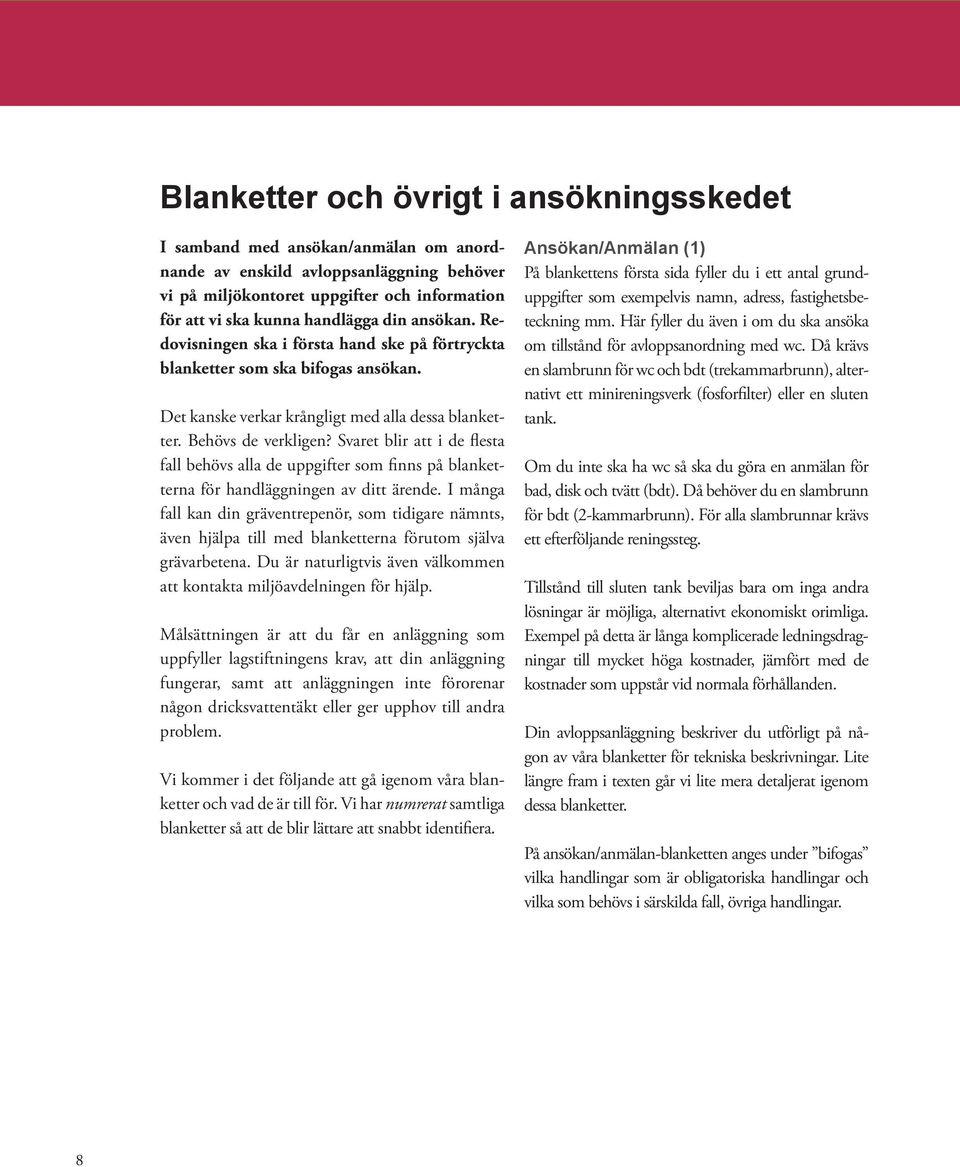 Svaret blir att i de flesta fall behövs alla de uppgifter som finns på blanketterna för handläggningen av ditt ärende.