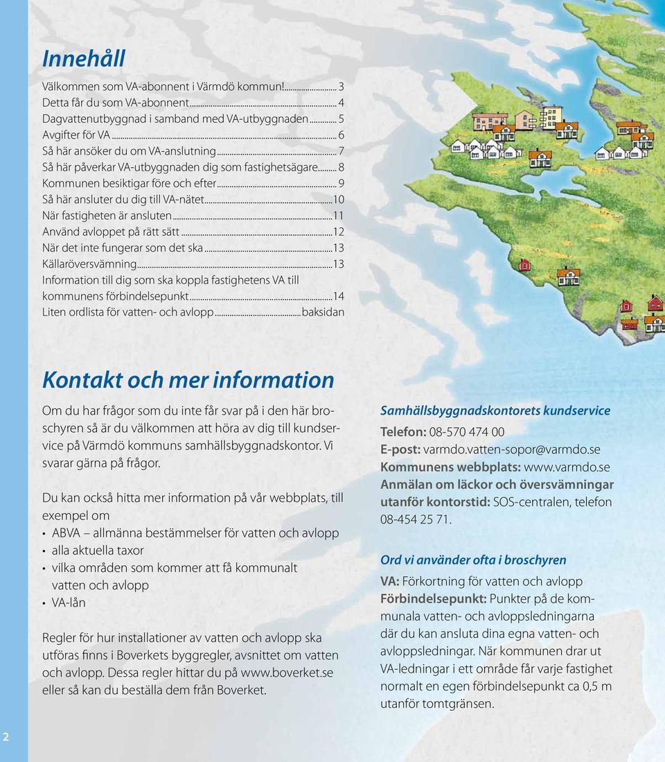 ..11 Använd avloppet på rätt sätt...12 När det inte fungerar som det ska...13 Källaröversvämning...13 Information till dig som ska koppla fastighetens VA till kommunens förbindelsepunkt.