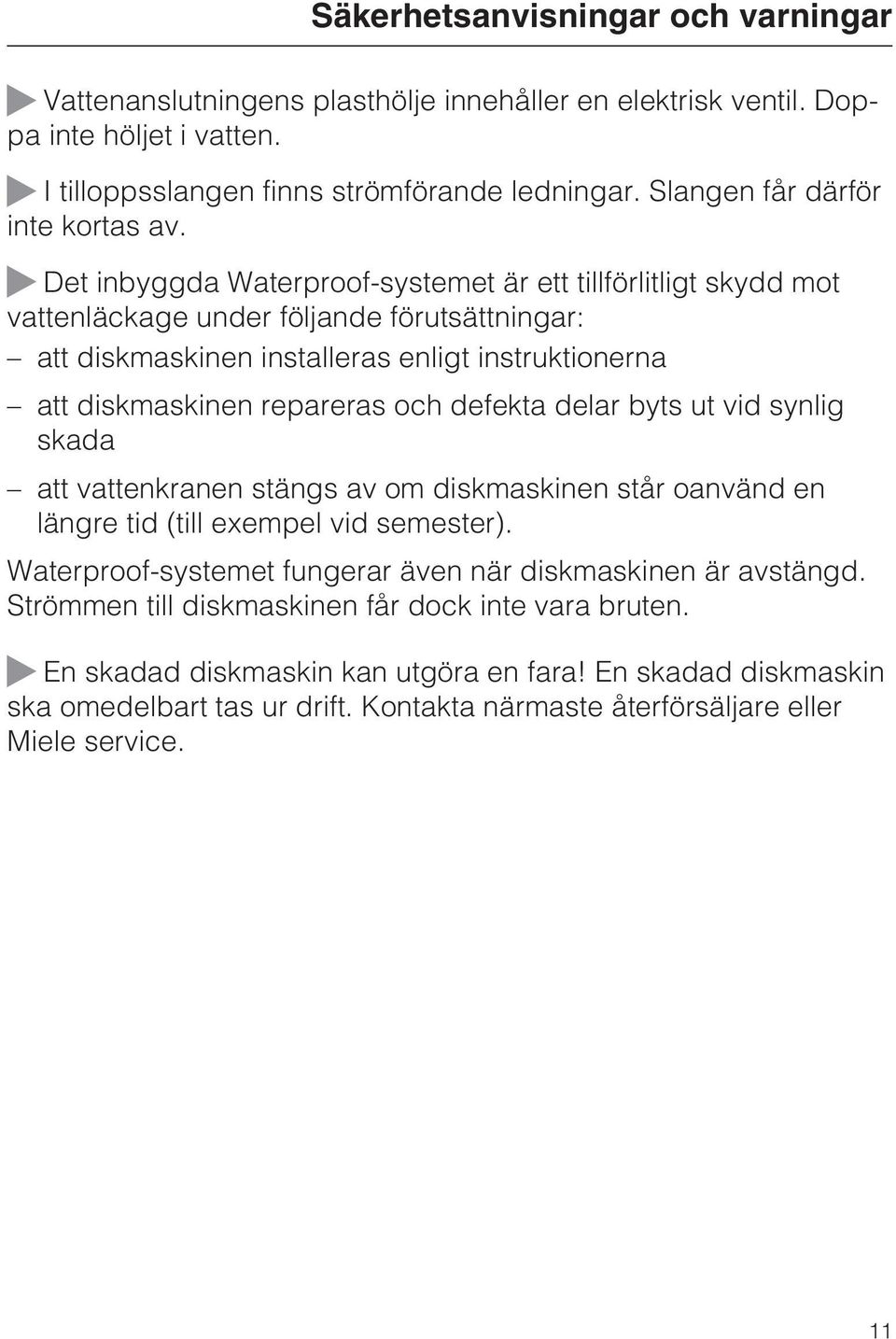 Det inbyggda Waterproof-systemet är ett tillförlitligt skydd mot vattenläckage under följande förutsättningar: att diskmaskinen installeras enligt instruktionerna att diskmaskinen repareras och