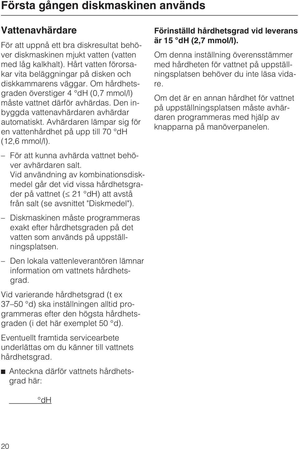 Den inbyggda vattenavhärdaren avhärdar automatiskt. Avhärdaren lämpar sig för en vattenhårdhet på upp till 70 dh (12,6 mmol/l). För att kunna avhärda vattnet behöver avhärdaren salt.