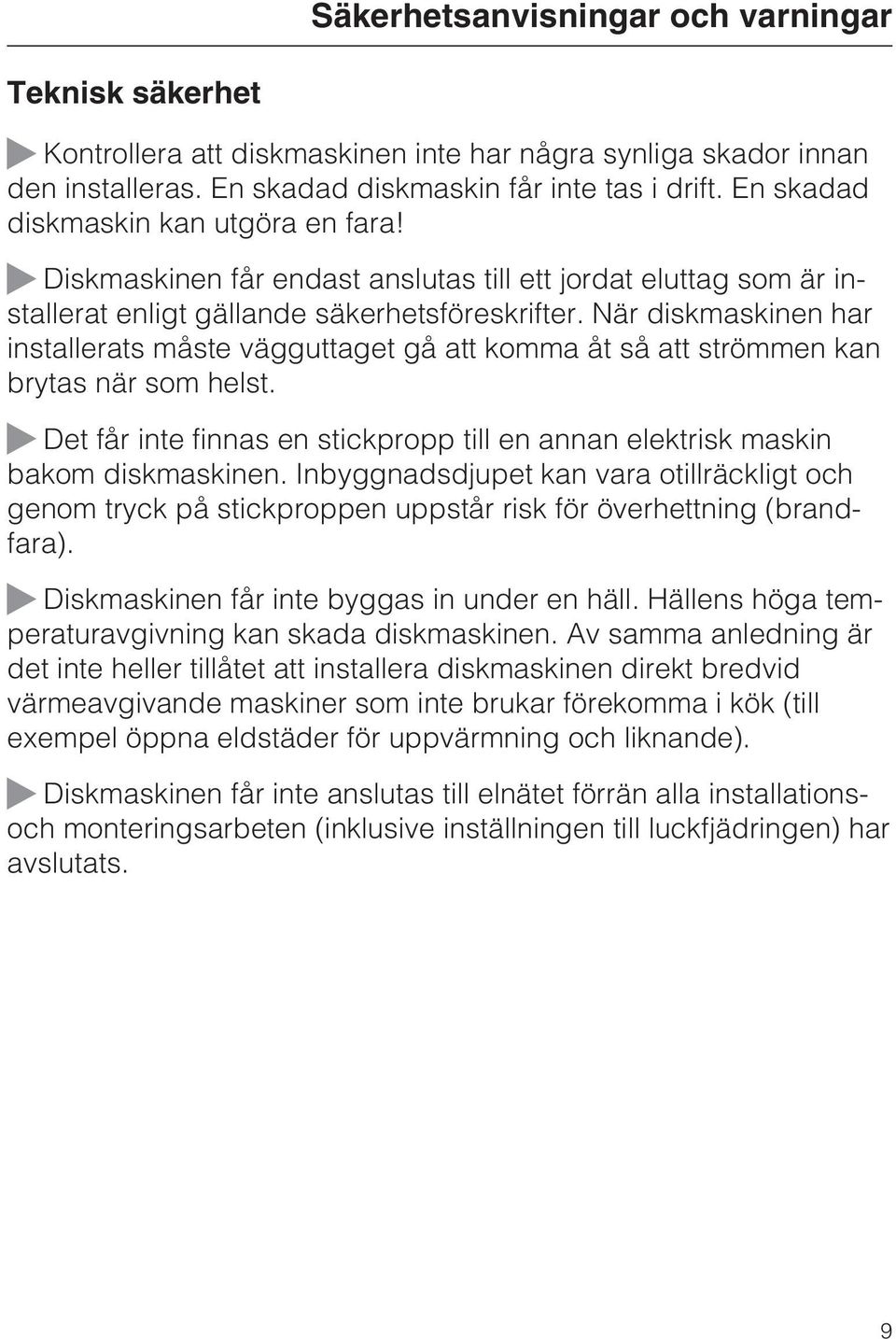 När diskmaskinen har installerats måste vägguttaget gå att komma åt så att strömmen kan brytas när som helst. Det får inte finnas en stickpropp till en annan elektrisk maskin bakom diskmaskinen.