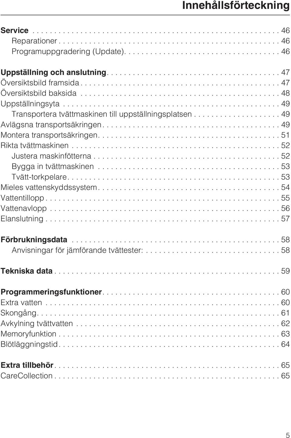 ..52 Bygga in tvättmaskinen...53 Tvätt-torkpelare....53 Mieles vattenskyddssystem....54 Vattentillopp...55 Vattenavlopp...56 Elanslutning...57 Förbrukningsdata.