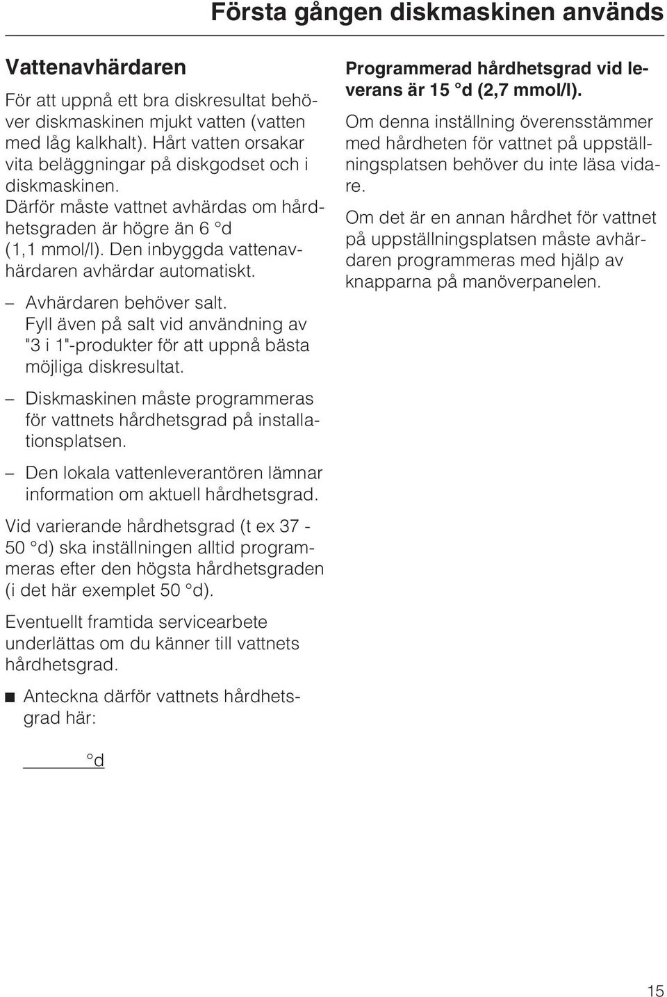 Den inbyggda vattenavhärdaren avhärdar automatiskt. Avhärdaren behöver salt. Fyll även på salt vid användning av "3 i 1"-produkter för att uppnå bästa möjliga diskresultat.