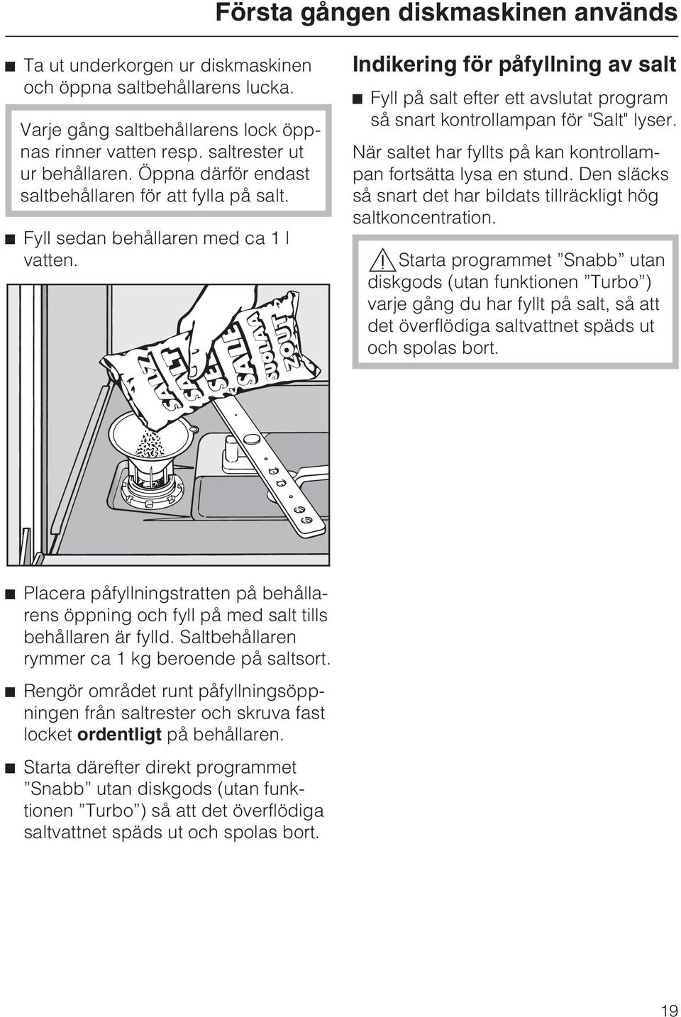 Indikering för påfyllning av salt ^ Fyll på salt efter ett avslutat program så snart kontrollampan för "Salt" lyser. När saltet har fyllts på kan kontrollampan fortsätta lysa en stund.