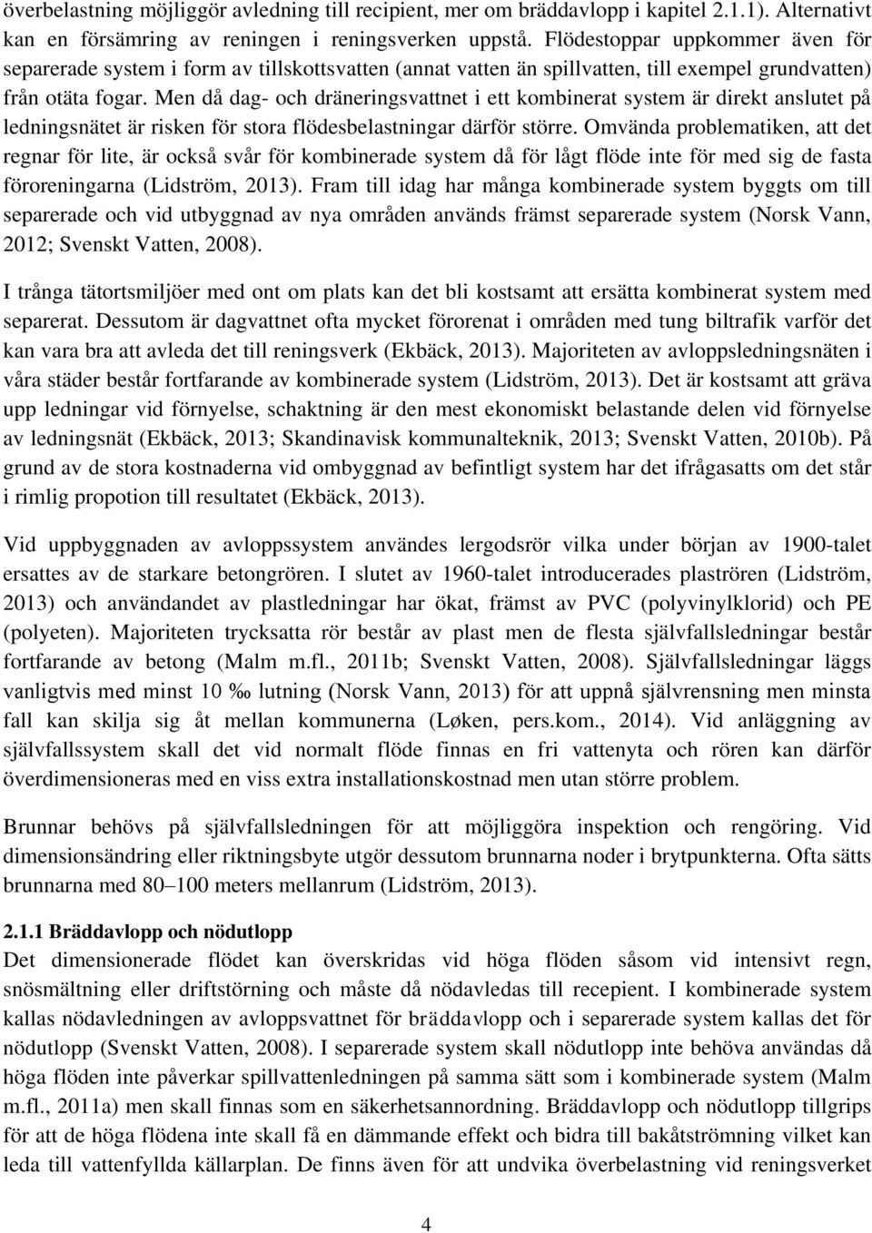 Men då dag- och dräneringsvattnet i ett kombinerat system är direkt anslutet på ledningsnätet är risken för stora flödesbelastningar därför större.