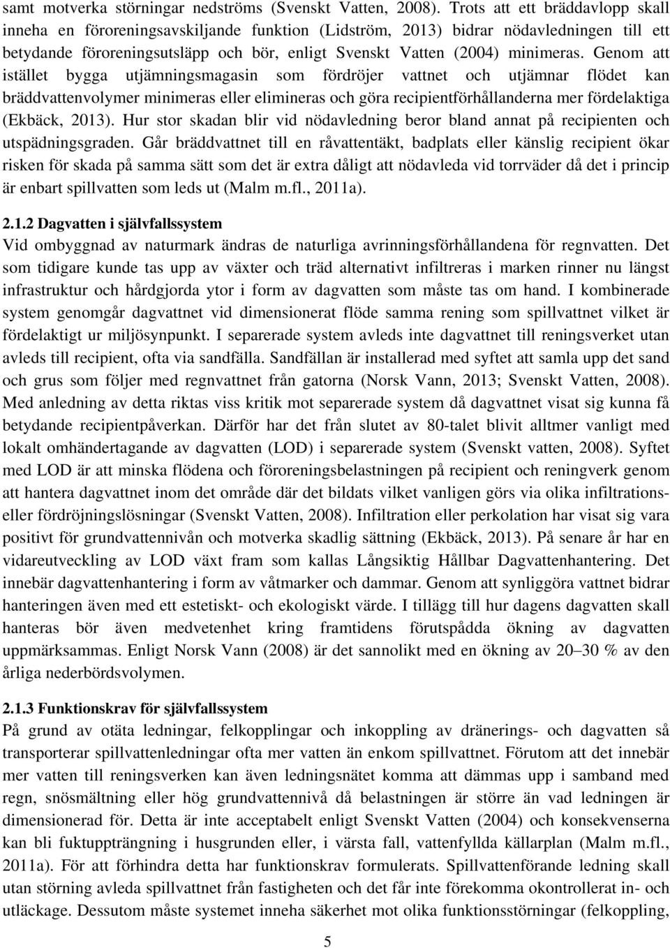 Genom att istället bygga utjämningsmagasin som fördröjer vattnet och utjämnar flödet kan bräddvattenvolymer minimeras eller elimineras och göra recipientförhållanderna mer fördelaktiga (Ekbäck, 2013).