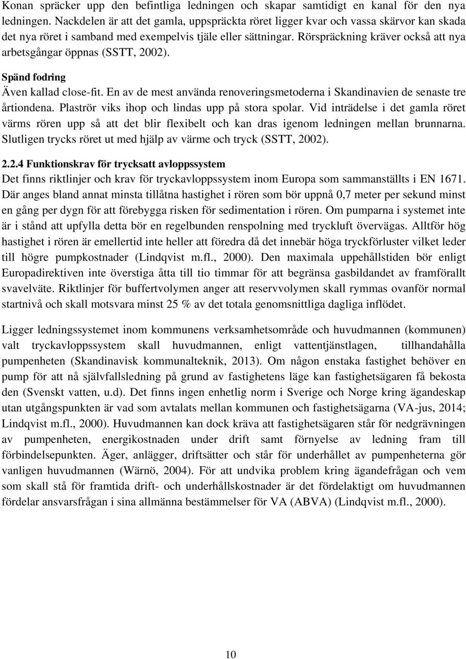 Rörspräckning kräver också att nya arbetsgångar öppnas (SSTT, 2002). Spänd fodring Även kallad close-fit. En av de mest använda renoveringsmetoderna i Skandinavien de senaste tre årtiondena.