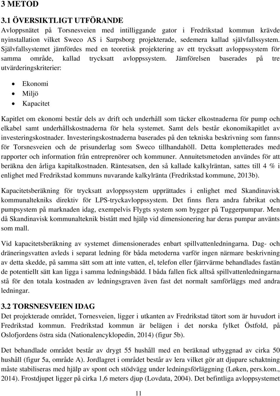 Självfallsystemet jämfördes med en teoretisk projektering av ett trycksatt avloppssystem för samma område, kallad trycksatt avloppssystem.