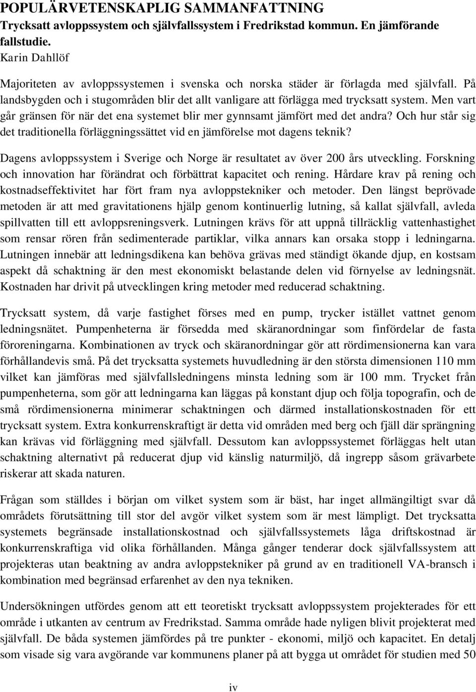 Men vart går gränsen för när det ena systemet blir mer gynnsamt jämfört med det andra? Och hur står sig det traditionella förläggningssättet vid en jämförelse mot dagens teknik?