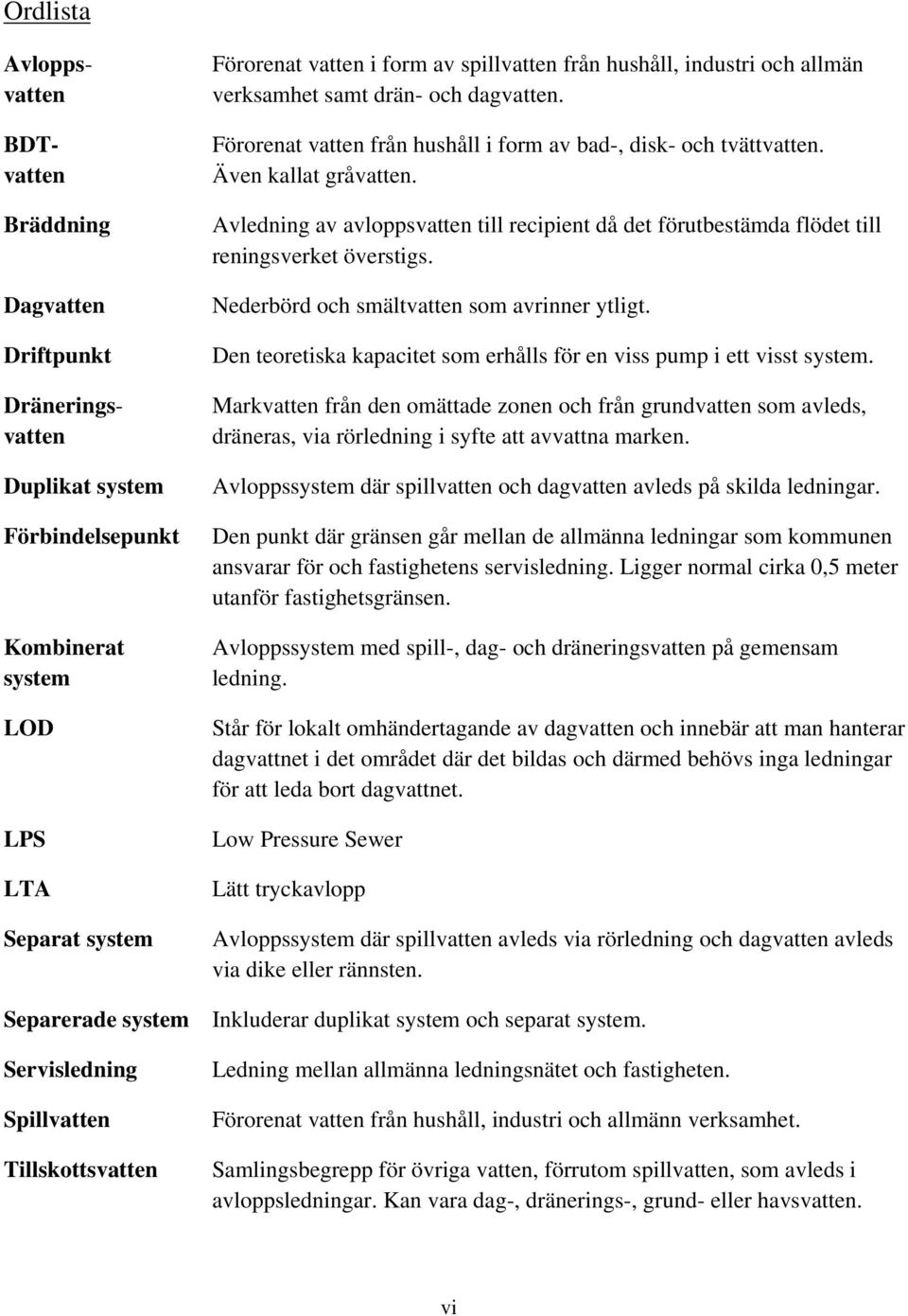 Avledning av avloppsvatten till recipient då det förutbestämda flödet till reningsverket överstigs. Nederbörd och smältvatten som avrinner ytligt.