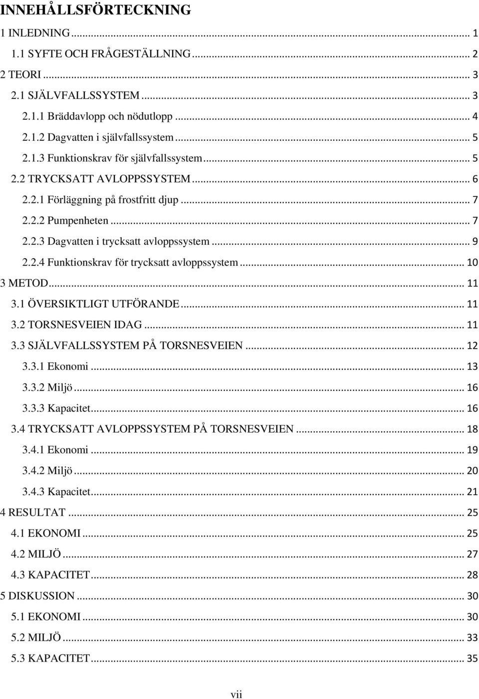 .. 10 3 METOD... 11 3.1 ÖVERSIKTLIGT UTFÖRANDE... 11 3.2 TORSNESVEIEN IDAG... 11 3.3 SJÄLVFALLSSYSTEM PÅ TORSNESVEIEN... 12 3.3.1 Ekonomi... 13 3.3.2 Miljö... 16 3.